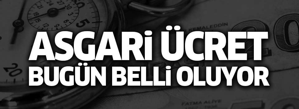 Asgari ücret bugün belli oluyor!