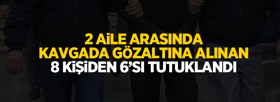 Van'da 2 aile arasında kavgada gözaltına alınan 8 kişiden 6’sı tutuklandı