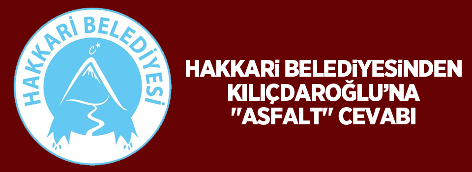 Hakkari Belediyesinden Kılıçdaroğlu’na 'asfalt' cevabı