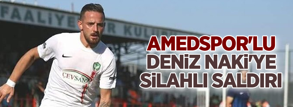 Amedspor'lu Deniz Naki'ye silahlı saldırı