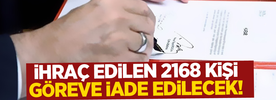 İhraç edilen 2168 kişi göreve iade edilecek!