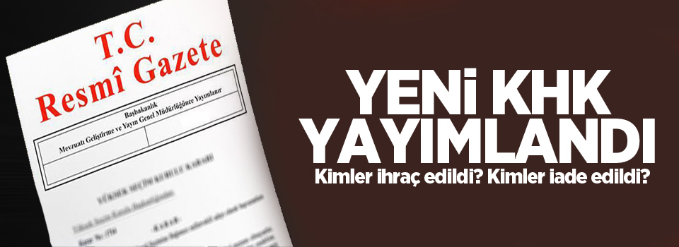 KHK yayımlandı! Kimler ihraç edildi? Kimler iade edildi? KHK tam liste