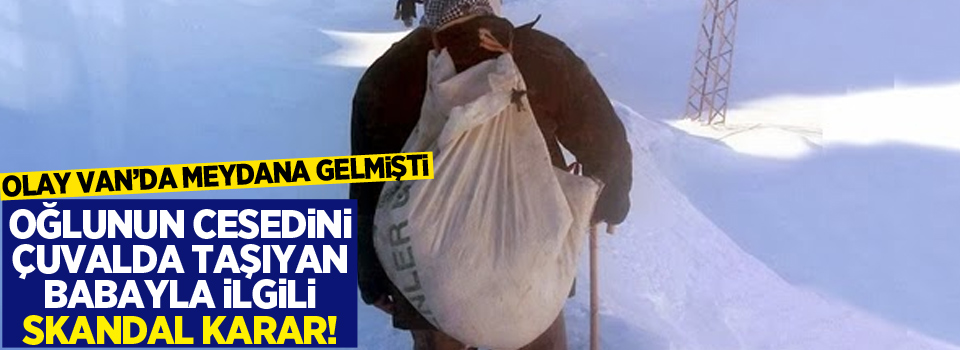 Van'da Oğlunun cesedini çuvalda taşıyan babayla ilgili skandal karar!