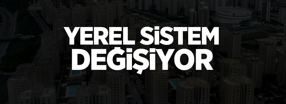 Yerel sistem de değişiyor