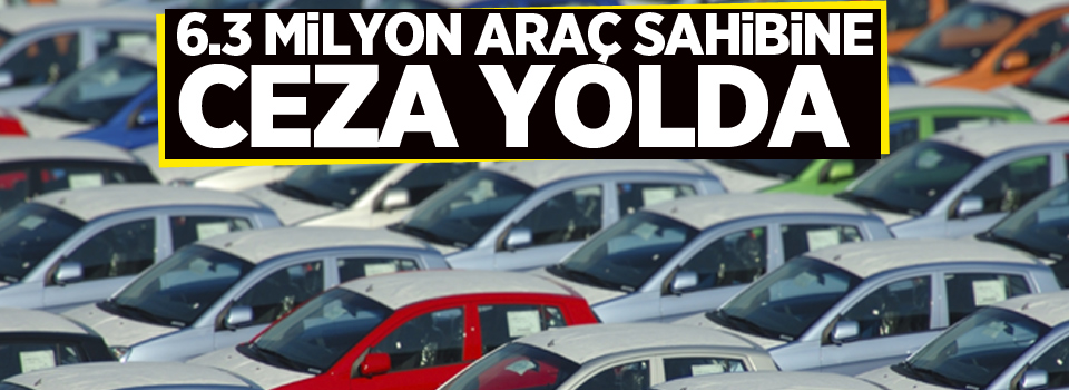 6.3 milyon araç sahibine ceza yolda