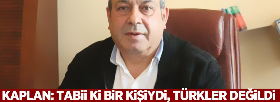 Kaplan: Tabii ki bir kişiydi, Türkler değildi
