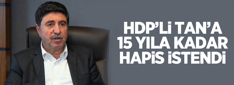 HDP’li Tan’a 15 yıla kadar hapis istemi