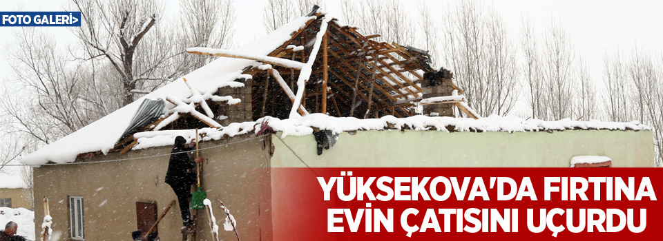 Yüksekova'da fırtına evin çatısını uçurdu