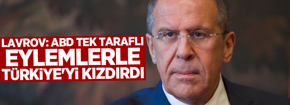Lavrov: ABD tek taraflı eylemlerle Türkiye'yi kızdırdı