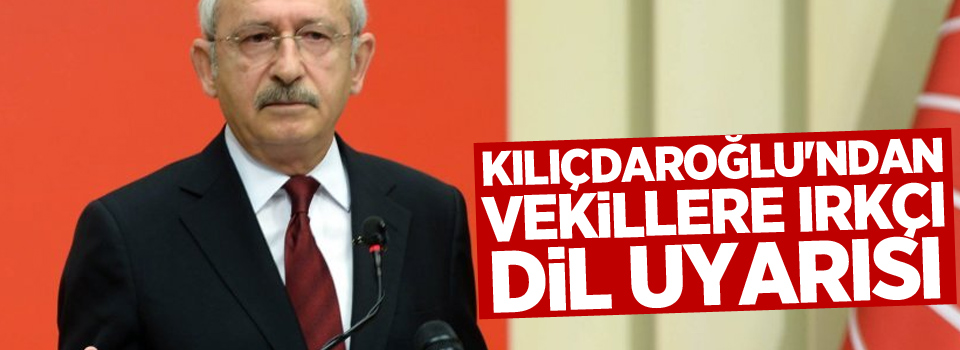 Kılıçdaroğlu'ndan vekillere ırkçı dil uyarısı