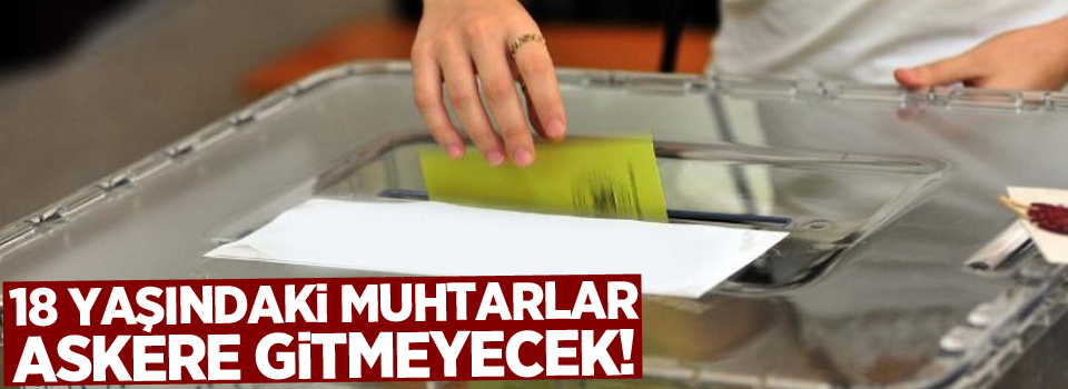 18 yaşındaki muhtarlar askere gitmeyecek!