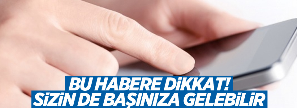 Bu habere dikkat! Sizin de başınıza gelebilir