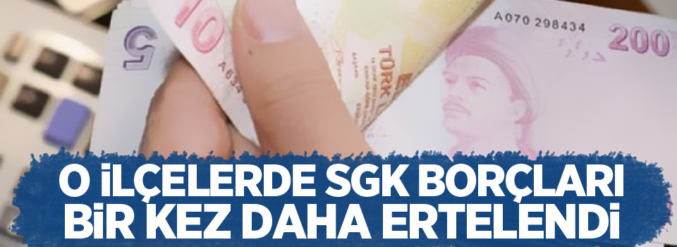 O ilçelerde SGK borçları bir kez daha ertelendi