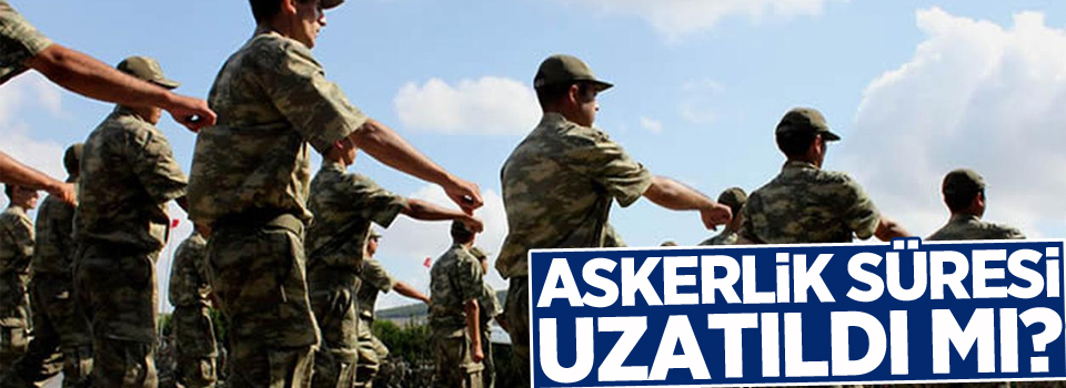 Askerlik süresi uzatıldı mı?