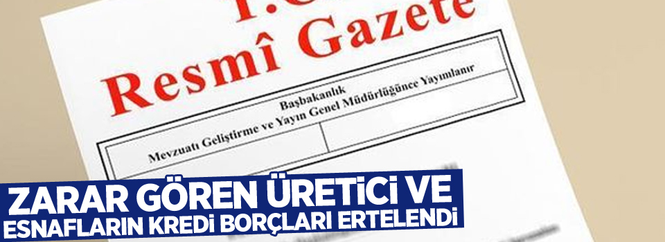 Zarar gören üretici ve esnafların kredi borçları ertelendi