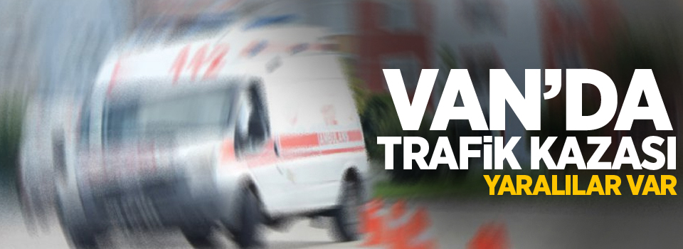 Van’da trafik kazası: Yaralılar var!