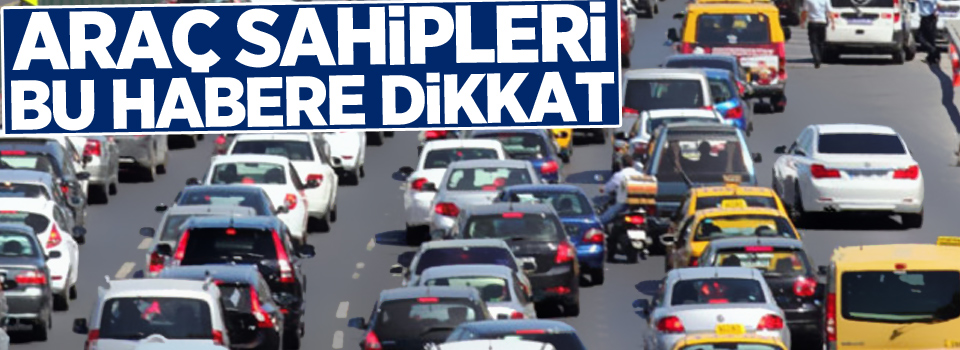 Araç sahipleri dikkat! Yeni dönem başlıyor