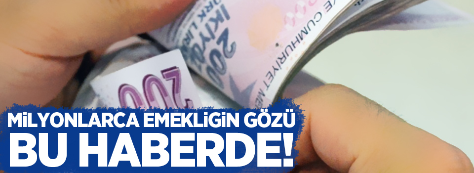 Milyonlarca emeklinin gözü bu haberde!