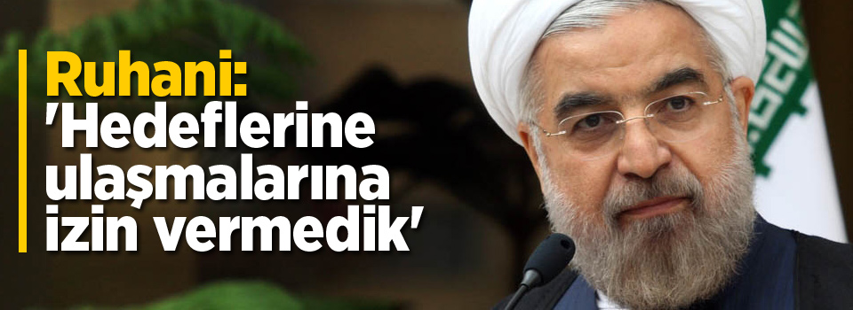 Ruhani: 'Hedeflerine ulaşmalarına izin vermedik'