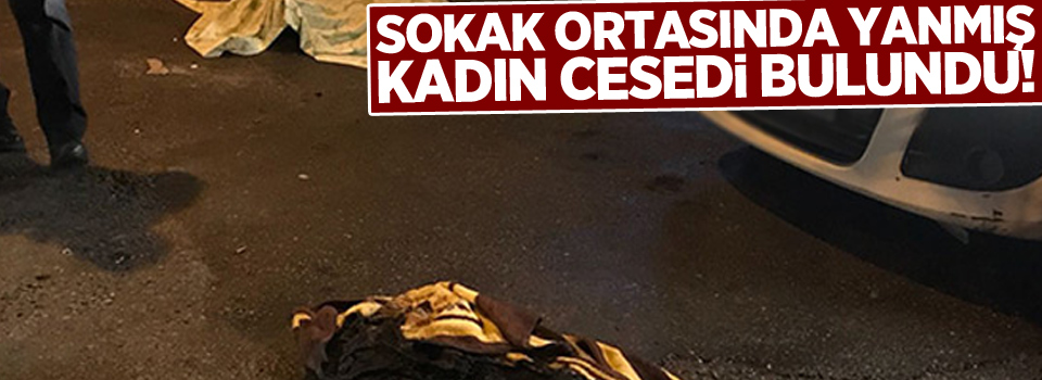 Sokak ortasında yanmış kadın cesedi bulundu