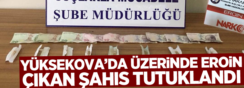 Yüksekova'da Üzerinde eroin çıkan şahıs tutuklandı