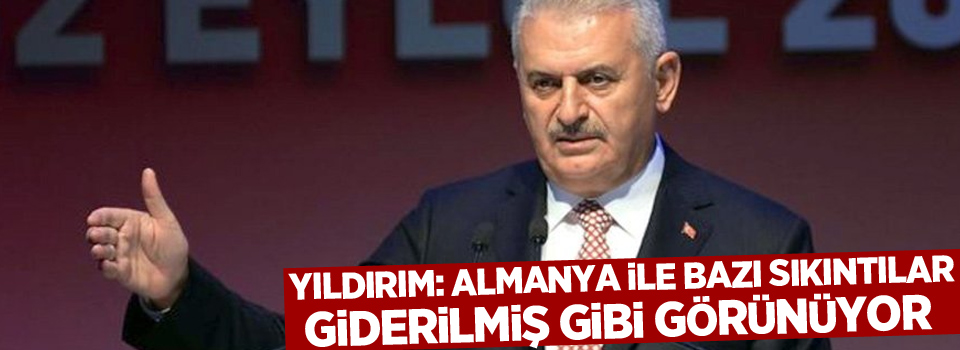 Yıldırım: Almanya ile bazı sıkıntılar giderilmiş gibi görünüyor