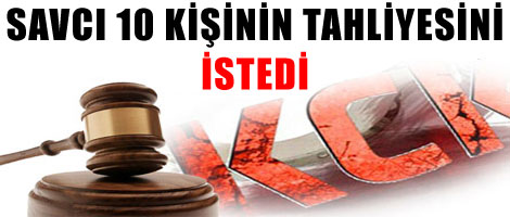 Savcı 10 kişinin tahliyesini istedi