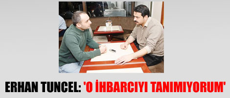 Erhan Tuncel: 'O ihbarcıyı tanımıyorum'