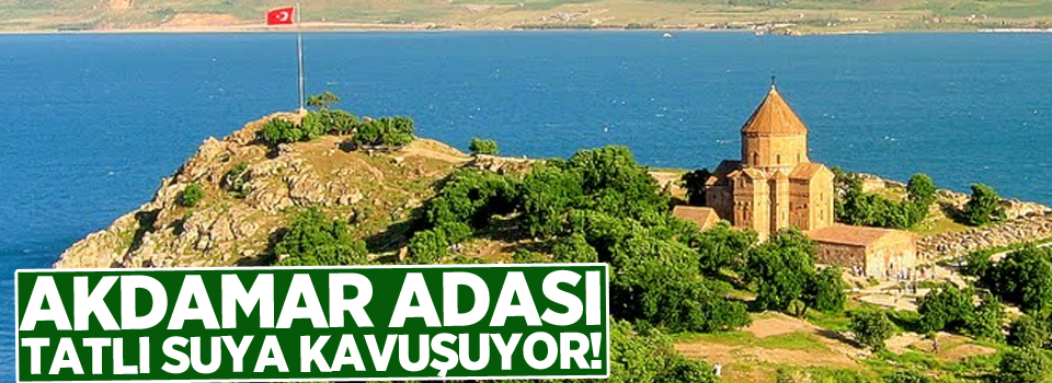 Akdamar Adası tatlı suya kavuşuyor