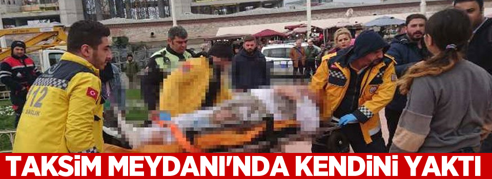 Taksim Meydanı'nda kendini yaktı