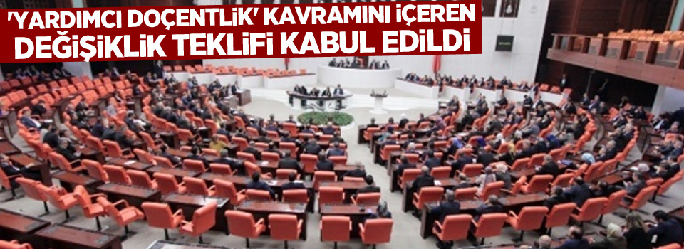 'Yardımcı doçentlik' kavramını içeren değişiklik teklifi kabul edildi