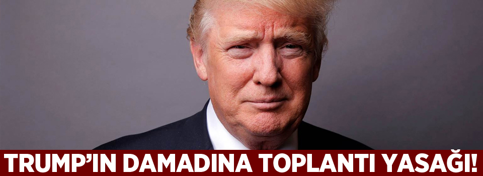 Trump'ın damadına 'toplantı yasağı' getirildi