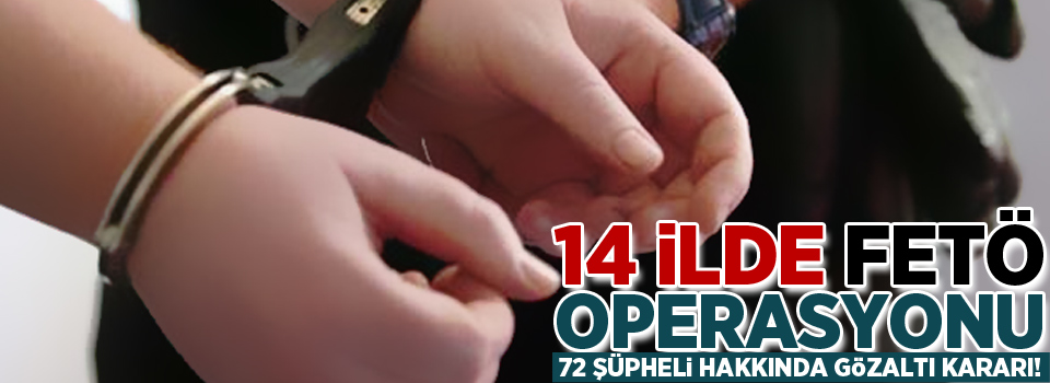 14 ilde FETÖ operasyonu: 72 şüpheli hakkında gözaltı kararı
