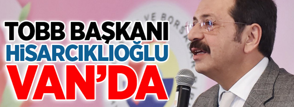 TOBB Başkanı Hisarcıklıoğlu Van’da