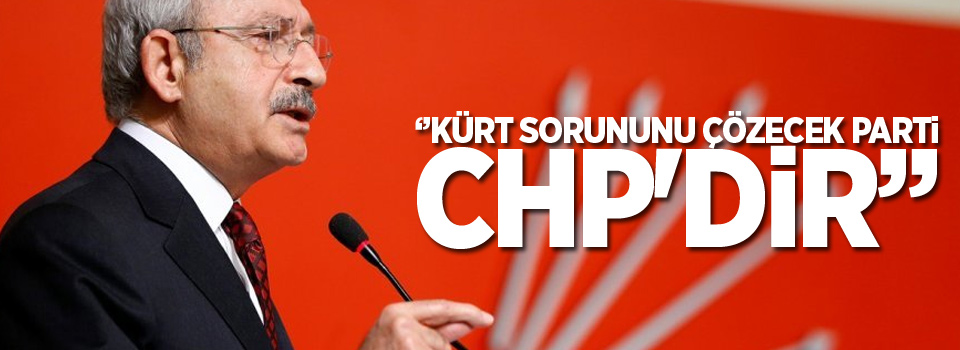 Kılıçdaroğlu: Kürt sorununu çözecek parti CHP'dir