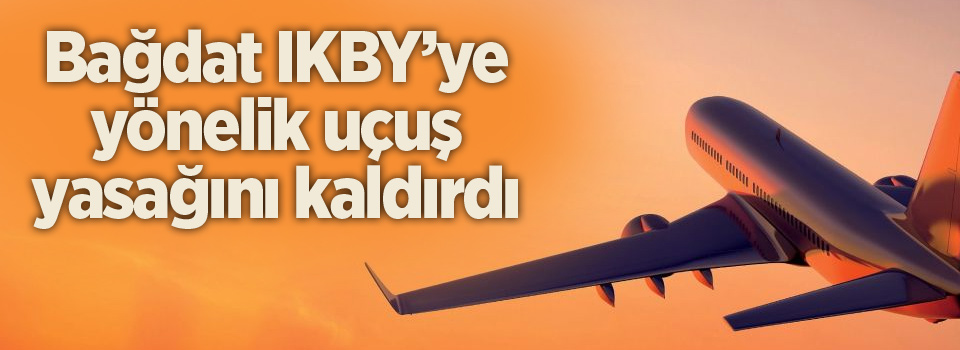 Bağdat IKBY’ye yönelik uçuş yasağını kaldırdı