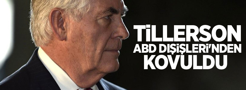 Tillerson ABD Dışişleri'nden kovuldu