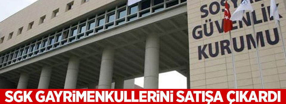 SGK gayrimenkullerini satışa çıkardı