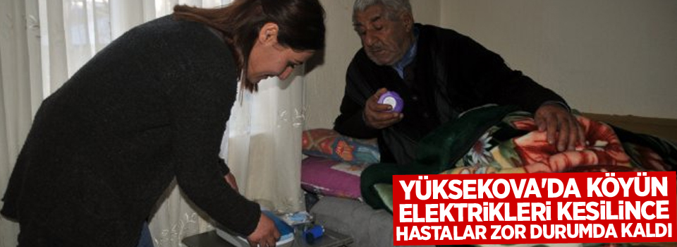 Yüksekova'da köyün elektrikleri kesilince hastalar zor durumda kaldı