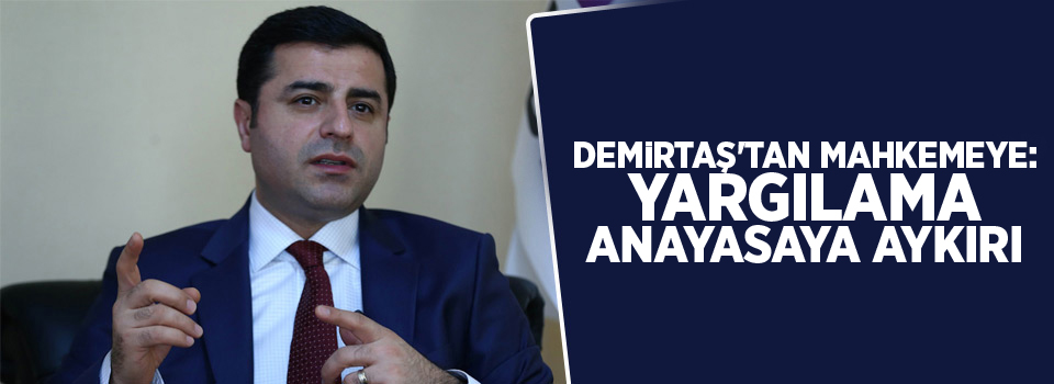 Demirtaş'tan mahkemeye: Yargılama anayasaya aykırı