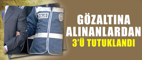 Gözaltına alınanlardan 3'ü tutuklandı