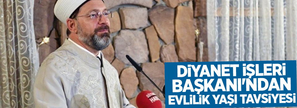 Diyanet İşleri Başkanı'ndan evlilik yaşı tavsiyesi