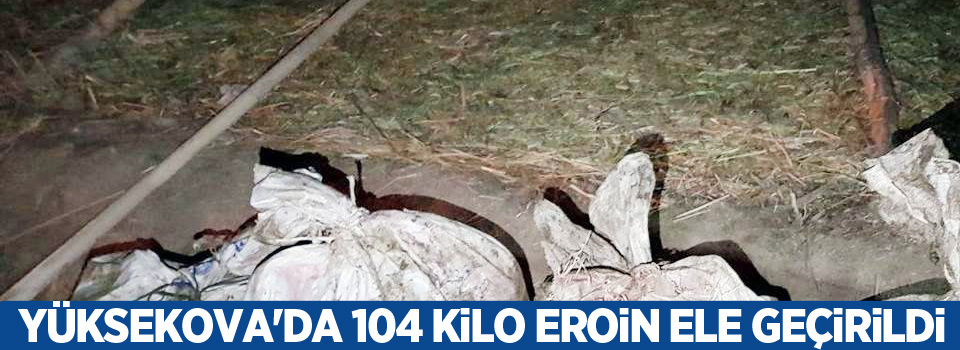 Yüksekova'da 104 kilo eroin ele geçirildi