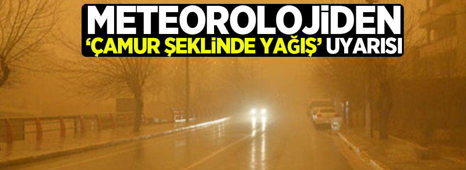 Meteorolojiden ‘çamur şeklinde yağış’ uyarısı