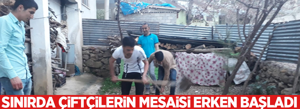 Sınırda çiftçilerin mesaisi erken başladı