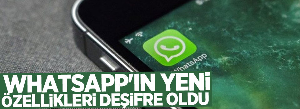 WhatsApp'ın yeni özellikleri deşifre oldu