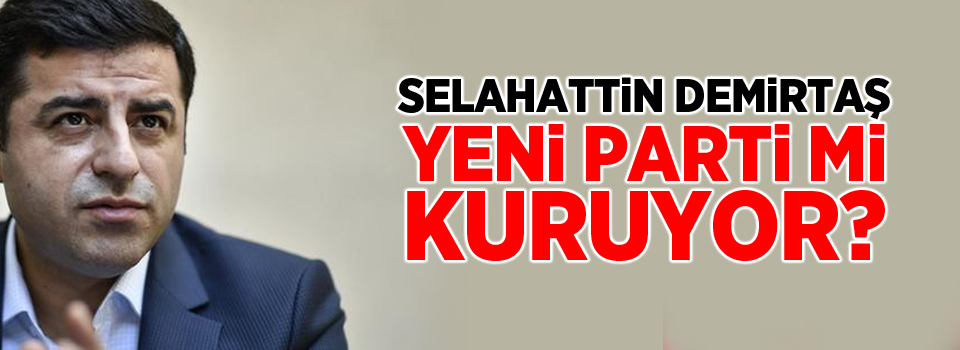 Selahattin Demirtaş yeni bir parti mi kuruyor?