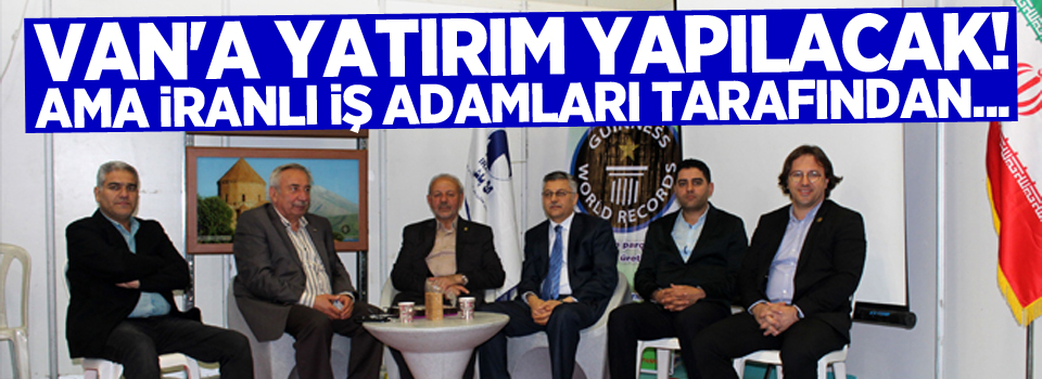 Van'a yatırım yapılacak! Ama İranlı iş adamları tarafından...