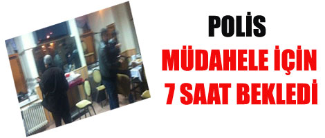 Polis müdahale için 7 saat bekledi