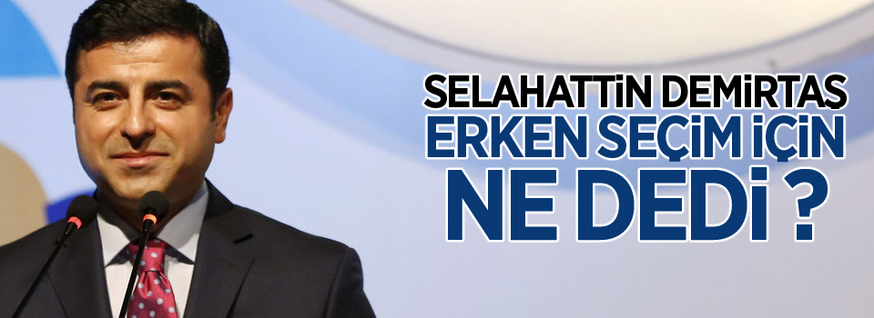 Selahattin Demirtaş'tan erken seçim açıklaması